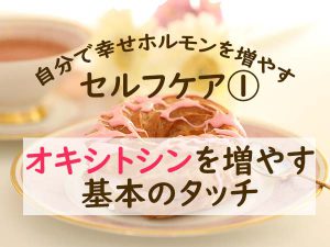 自分で幸せホルモンを増やす方法～オキシトシンを増やす2つのタッチ