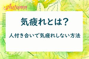 気疲れとは？人付き合いで気疲れしない方法