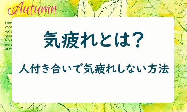 気疲れとは？人付き合いで気疲れしない方法